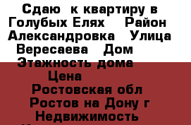 Сдаю 2к.квартиру в “Голубых Елях“ › Район ­ Александровка › Улица ­ Вересаева › Дом ­ 105 › Этажность дома ­ 10 › Цена ­ 25 000 - Ростовская обл., Ростов-на-Дону г. Недвижимость » Квартиры аренда   . Ростовская обл.,Ростов-на-Дону г.